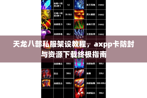 天龙八部私服架设教程，axpp卡防封与资源下载终极指南