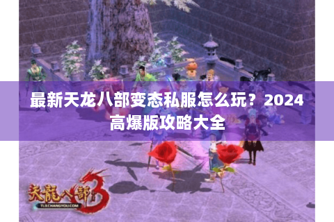 最新天龙八部变态私服怎么玩?2024高爆版攻略大全 最新天龙八部变态私服怎么玩?2024高爆版攻略大全