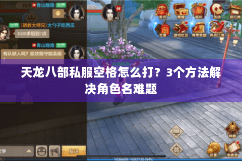 天龙八部私服空格怎么打?3个方法解决角色名难题 天龙八部私服空格怎么打?3个方法解决角色名难题