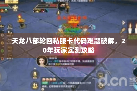 天龙八部轮回私服卡代码难题破解,20年玩家实测攻略 天龙八部轮回私服卡代码难题破解,20年玩家实测攻略