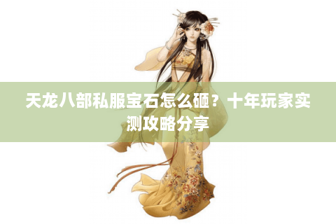 天龙八部私服宝石怎么砸？十年玩家实测攻略分享