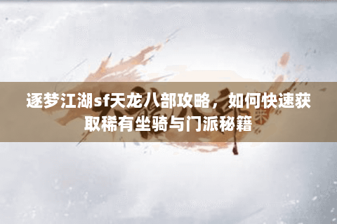 逐梦江湖sf天龙八部攻略,如何快速获取稀有坐骑与门派秘籍 逐梦江湖sf天龙八部攻略,如何快速获取稀有坐骑与门派秘籍