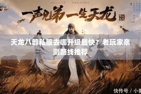 天龙八部私服去哪升级最快?老玩家亲测路线推荐 天龙八部私服去哪升级最快?老玩家亲测路线推荐