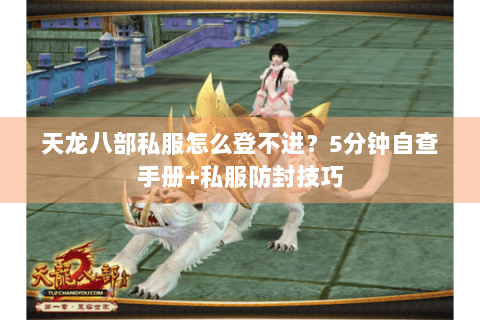 天龙八部私服怎么登不进？5分钟自查手册+私服防封技巧