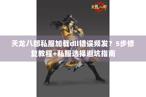 天龙八部私服加载dll错误频发?5步修复教程+私服选择避坑指南 天龙八部私服加载dll错误频发?5步修复教程+私服选择避坑指南