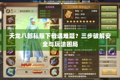 天龙八部私服下载遇难题?三步破解安全与玩法困局 天龙八部私服下载遇难题?三步破解安全与玩法困局