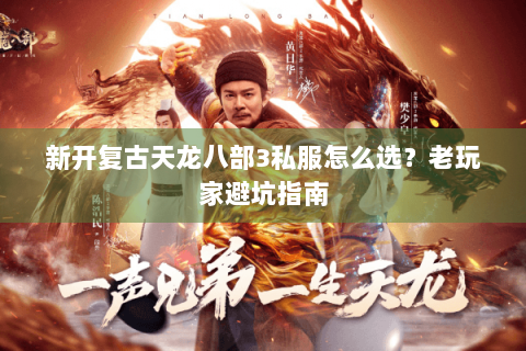 新开复古天龙八部3私服怎么选?老玩家避坑指南 新开复古天龙八部3私服怎么选?老玩家避坑指南