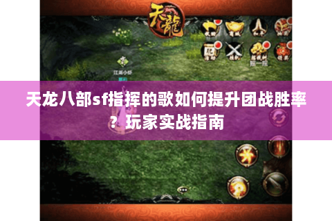 天龙八部sf指挥的歌如何提升团战胜率?玩家实战指南 天龙八部sf指挥的歌如何提升团战胜率?玩家实战指南