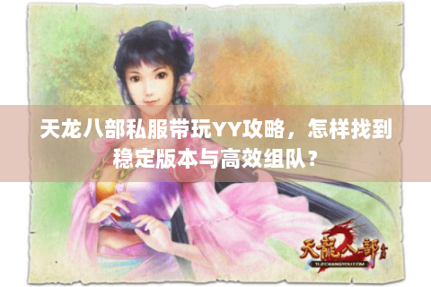 天龙八部私服带玩YY攻略,怎样找到稳定版本与高效组队? 天龙八部私服带玩YY攻略,怎样找到稳定版本与高效组队?
