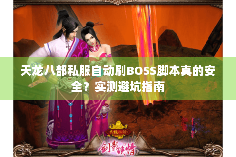 天龙八部私服自动刷BOSS脚本真的安全?实测避坑指南 天龙八部私服自动刷BOSS脚本真的安全?实测避坑指南