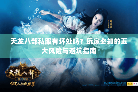 天龙八部私服有坏处吗？玩家必知的五大风险与避坑指南