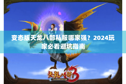 变态版天龙八部私服哪家强?2024玩家必看避坑指南 变态版天龙八部私服哪家强?2024玩家必看避坑指南