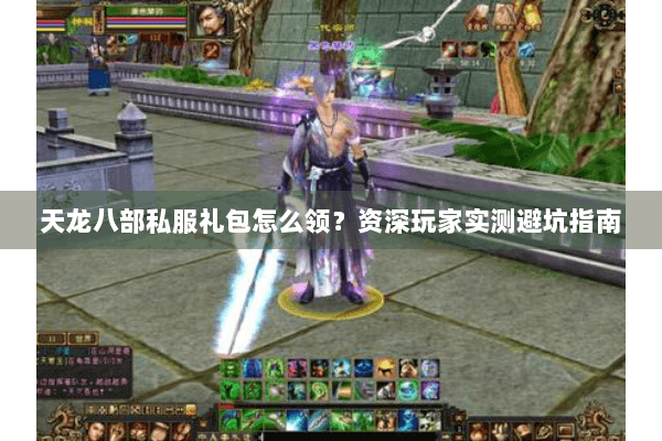 天龙八部私服礼包怎么领?资深玩家实测避坑指南 天龙八部私服礼包怎么领?资深玩家实测避坑指南