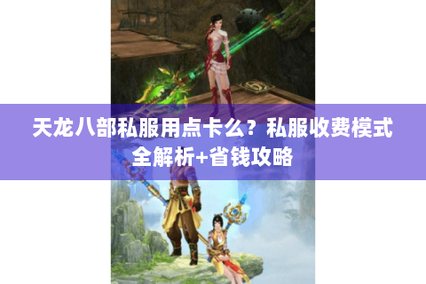 天龙八部私服用点卡么？私服收费模式全解析+省钱攻略