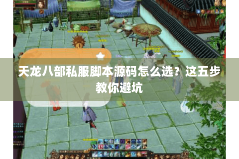 天龙八部私服脚本源码怎么选?这五步教你避坑 天龙八部私服脚本源码怎么选?这五步教你避坑