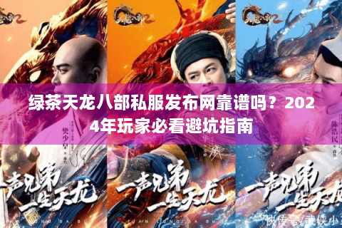 绿茶天龙八部私服发布网靠谱吗？2024年玩家必看避坑指南