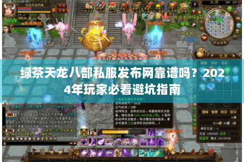 绿茶天龙八部私服发布网靠谱吗?2024年玩家必看避坑指南 绿茶天龙八部私服发布网靠谱吗?2024年玩家必看避坑指南