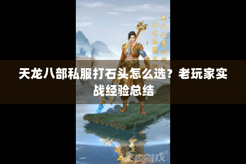 天龙八部私服打石头怎么选？老玩家实战经验总结