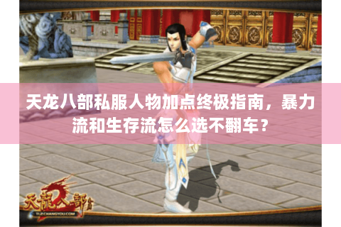 天龙八部私服人物加点终极指南，暴力流和生存流怎么选不翻车？