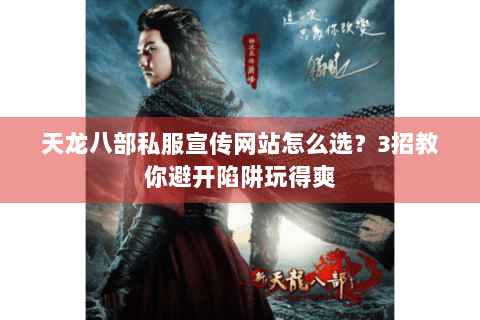 天龙八部私服宣传网站怎么选?3招教你避开陷阱玩得爽 天龙八部私服宣传网站怎么选?3招教你避开陷阱玩得爽