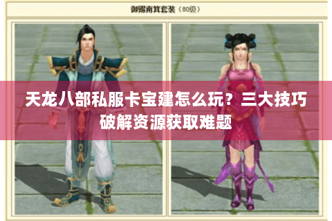 天龙八部私服卡宝建怎么玩？三大技巧破解资源获取难题