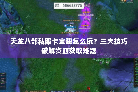 天龙八部私服卡宝建怎么玩？三大技巧破解资源获取难题