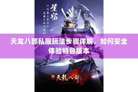 天龙八部私服玩法步骤详解,如何安全体验特色版本 天龙八部私服玩法步骤详解,如何安全体验特色版本