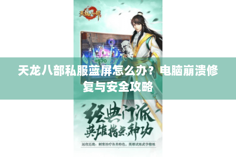 天龙八部私服蓝屏怎么办?电脑崩溃修复与安全攻略 天龙八部私服蓝屏怎么办?电脑崩溃修复与安全攻略