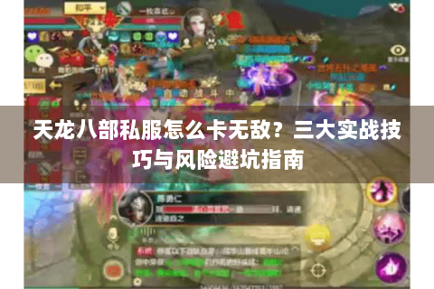天龙八部私服怎么卡无敌?三大实战技巧与风险避坑指南 天龙八部私服怎么卡无敌?三大实战技巧与风险避坑指南