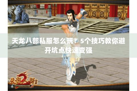 天龙八部私服怎么玩?5个技巧教你避开坑点快速变强 天龙八部私服怎么玩?5个技巧教你避开坑点快速变强