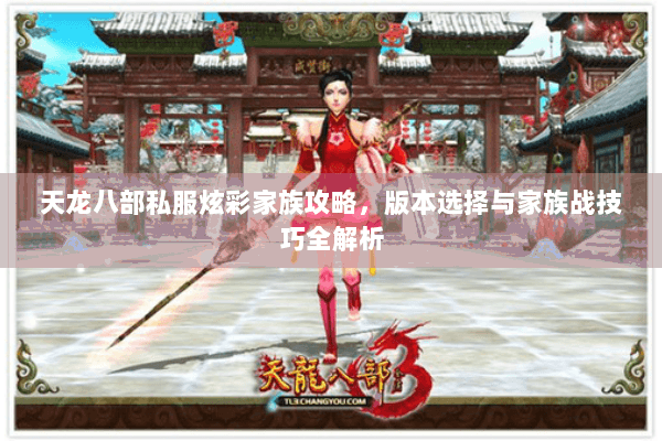 天龙八部私服炫彩家族攻略，版本选择与家族战技巧全解析