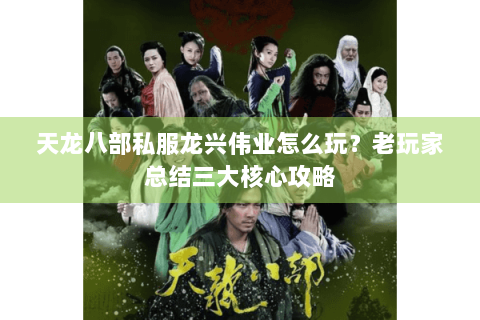 天龙八部私服龙兴伟业怎么玩？老玩家总结三大核心攻略