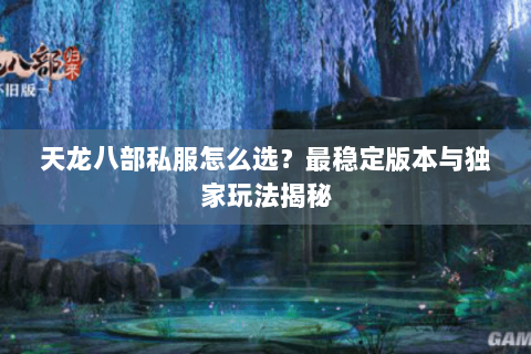 天龙八部私服怎么选？最稳定版本与独家玩法揭秘
