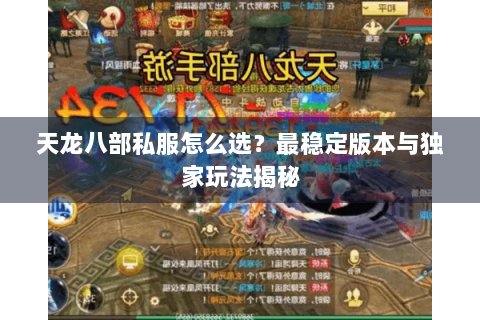 天龙八部私服怎么选?最稳定版本与独家玩法揭秘 天龙八部私服怎么选?最稳定版本与独家玩法揭秘