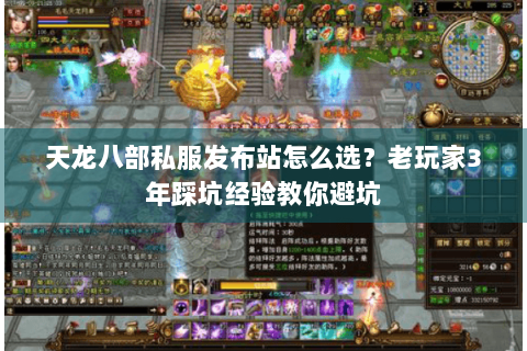 天龙八部私服发布站怎么选?老玩家3年踩坑经验教你避坑 天龙八部私服发布站怎么选?老玩家3年踩坑经验教你避坑