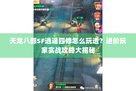 天龙八部SF逍遥四修怎么玩透?进阶玩家实战攻略大揭秘 天龙八部SF逍遥四修怎么玩透?进阶玩家实战攻略大揭秘