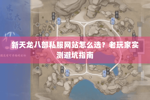 新天龙八部私服网站怎么选?老玩家实测避坑指南 新天龙八部私服网站怎么选?老玩家实测避坑指南