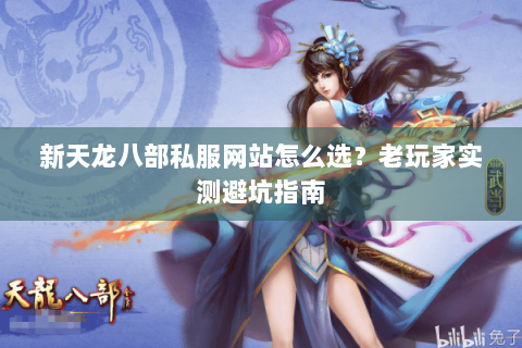 新天龙八部私服网站怎么选?老玩家实测避坑指南 新天龙八部私服网站怎么选?老玩家实测避坑指南