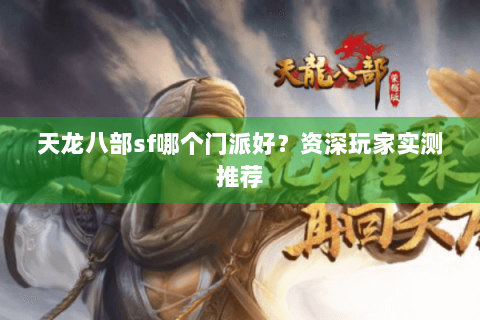 天龙八部sf哪个门派好？资深玩家实测推荐