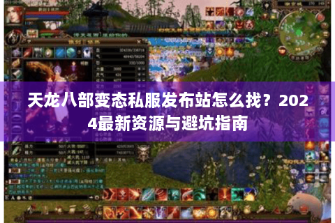 天龙八部变态私服发布站怎么找？2024最新资源与避坑指南