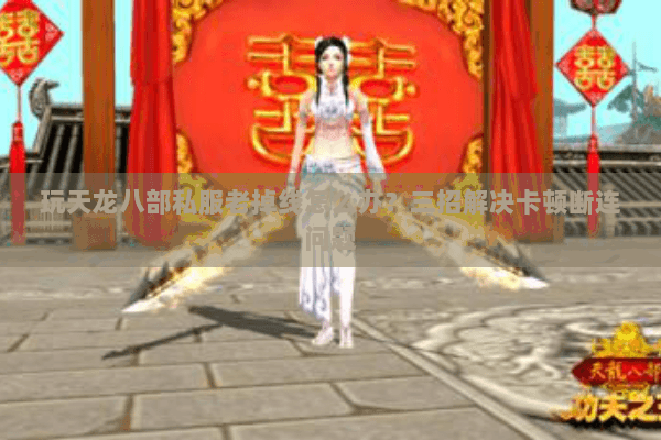 玩天龙八部私服老掉线怎么办?三招解决卡顿断连问题 玩天龙八部私服老掉线怎么办?三招解决卡顿断连问题