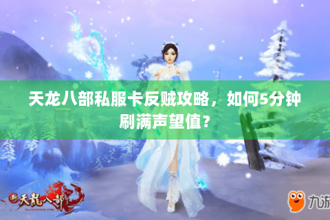 天龙八部私服卡反贼攻略,如何5分钟刷满声望值? 天龙八部私服卡反贼攻略,如何5分钟刷满声望值?