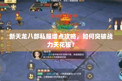 新天龙八部私服增点攻略,如何突破战力天花板? 新天龙八部私服增点攻略,如何突破战力天花板?