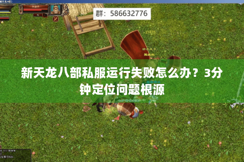新天龙八部私服运行失败怎么办?3分钟定位问题根源 新天龙八部私服运行失败怎么办?3分钟定位问题根源