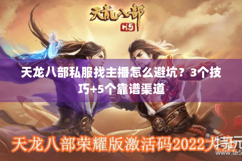 天龙八部私服找主播怎么避坑？3个技巧+5个靠谱渠道