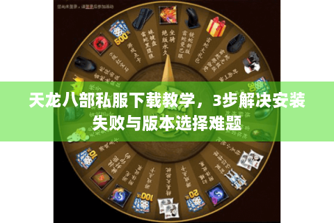天龙八部私服下载教学,3步解决安装失败与版本选择难题 天龙八部私服下载教学,3步解决安装失败与版本选择难题