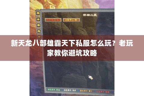 新天龙八部雄霸天下私服怎么玩?老玩家教你避坑攻略 新天龙八部雄霸天下私服怎么玩?老玩家教你避坑攻略