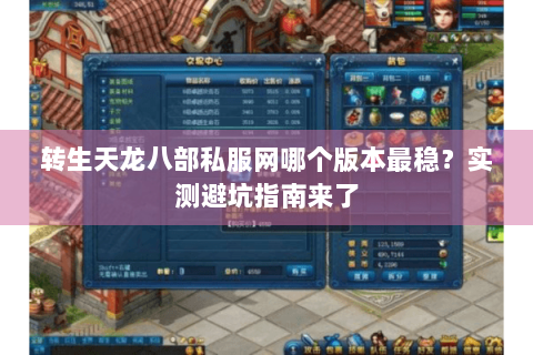 转生天龙八部私服网哪个版本最稳?实测避坑指南来了 转生天龙八部私服网哪个版本最稳?实测避坑指南来了