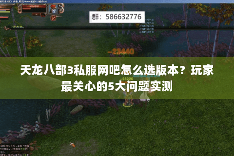 天龙八部3私服网吧怎么选版本？玩家最关心的5大问题实测