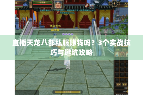 直播天龙八部私服赚钱吗?3个实战技巧与避坑攻略 直播天龙八部私服赚钱吗?3个实战技巧与避坑攻略